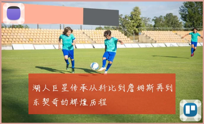 湖人巨星传承从科比到詹姆斯再到东契奇的辉煌历程